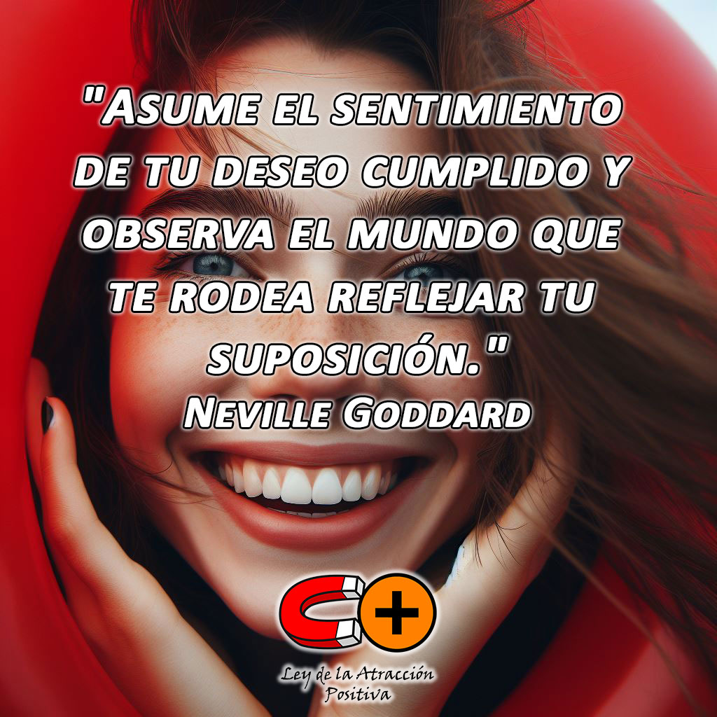 Técnica de Neville Goddard: "Asume el sentimiento de tu deseo cumplido y observa el mundo que te rodea reflejar tu suposición"