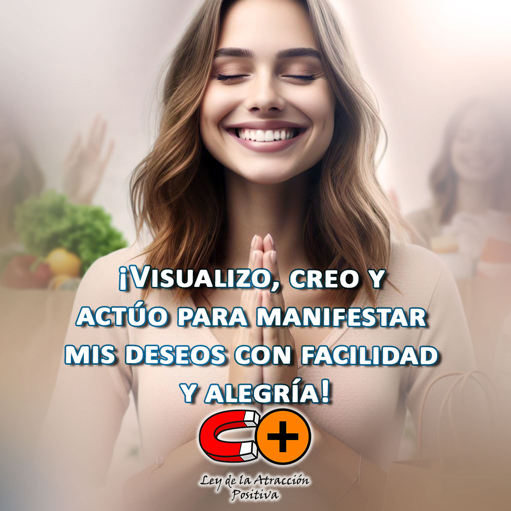 Visualización, Creencia, Acción y Deseos: Visualizo, creo y actúo para manifestar mis deseos con facilidad y alegría.