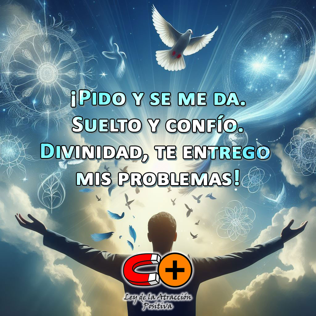Soltar y Confiar con la Ley de la Atracción: Pido y se me da, suelto y confío, Divinidad te entrego mis problemas.