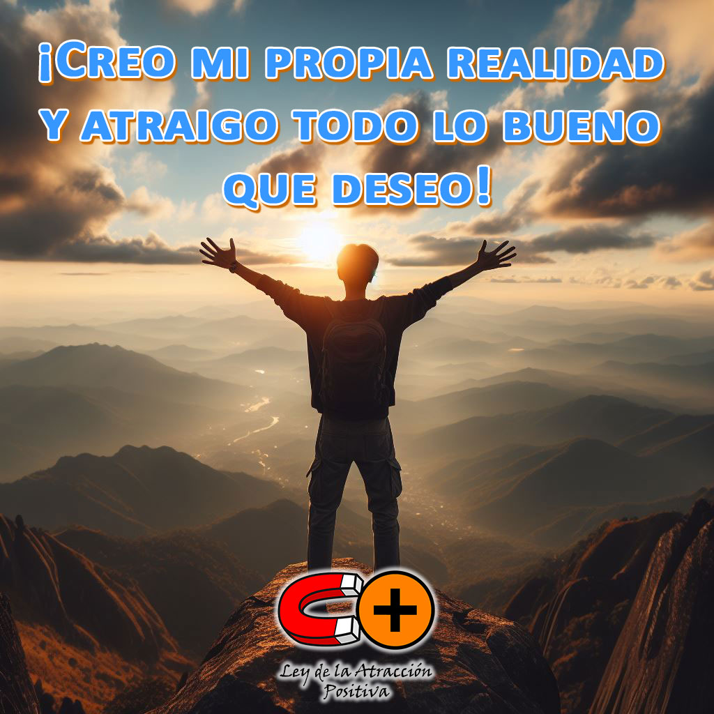 Hacer Funcionar la Ley de la Atracción: "Soy el creador de mi propia realidad y atraigo todo lo bueno que deseo".